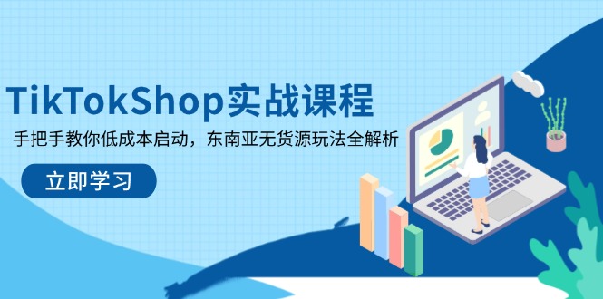 TikTokShop实战课程，手把手教你低成本启动，东南亚无货源玩法全解析-阳明聊项目