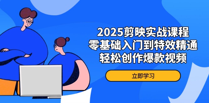 2025剪映实战课程，零基础入门到特效精通，轻松创作爆款视频-阳明聊项目