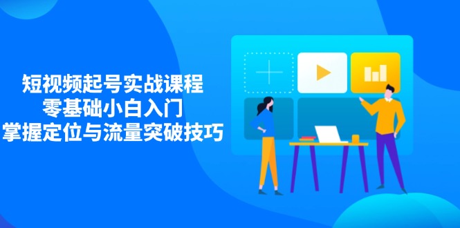 短视频起号实战课程，零基础小白入门，掌握定位与流量突破技巧-阳明聊项目