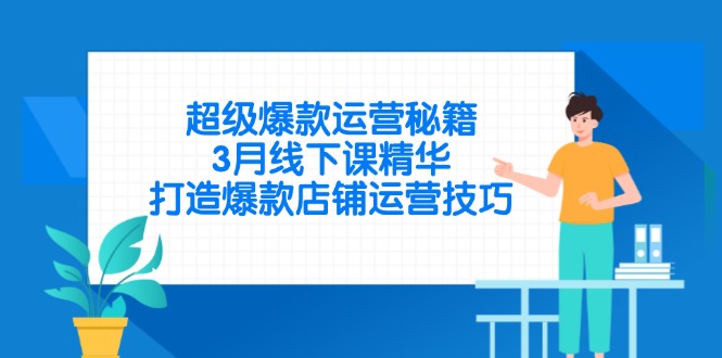 超级爆款运营秘籍，3月线下课精华，打造爆款店铺运营技巧-阳明聊项目
