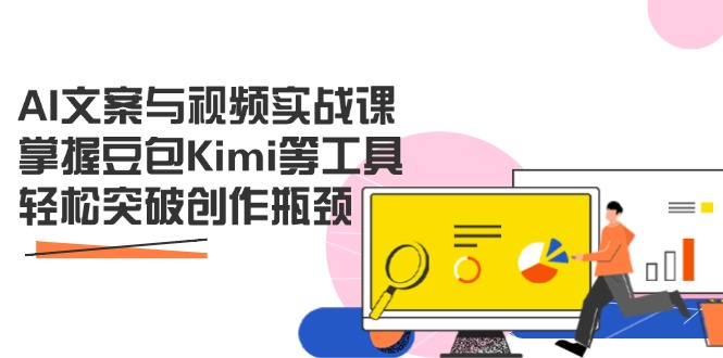 AI文案与视频实战课，掌握豆包Kimi等工具，轻松突破创作瓶颈-阳明聊项目