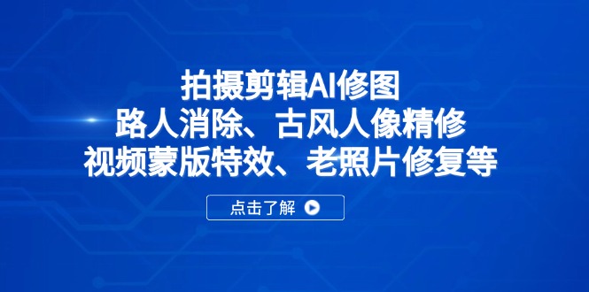 拍摄剪辑AI修图：路人消除、古风人像精修、视频蒙版特效、老照片修复等-阳明聊项目
