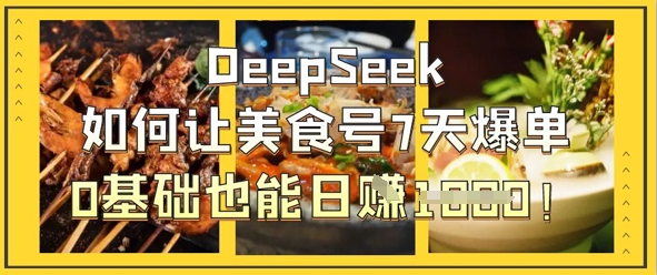 DeepSeek如何让美食号7天爆单，0基础也能日入1k-阳明聊项目