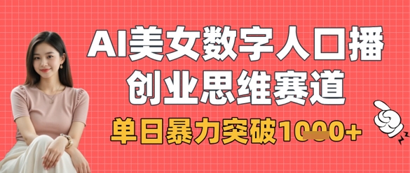 AI美女数字人口播商业思维赛道，单日暴力突破1k+-阳明聊项目