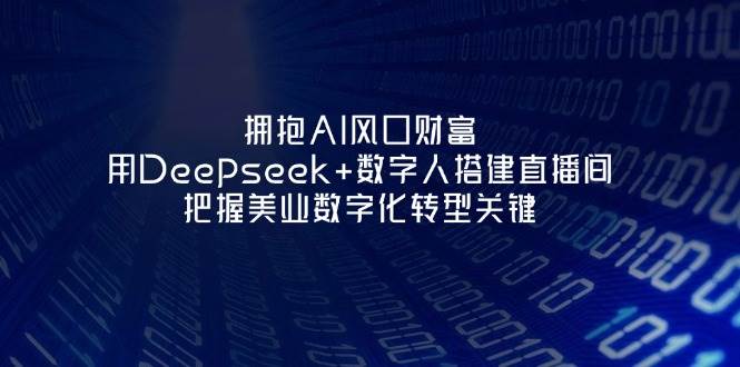 拥抱AI风口财富：用Deepseek+数字人搭建直播间，把握美业数字化转型关键-阳明聊项目