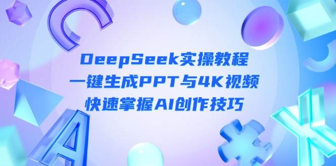 DeepSeek入门实操教程：一键生成PPT与4K视频，快速掌握AI创作技巧-阳明聊项目