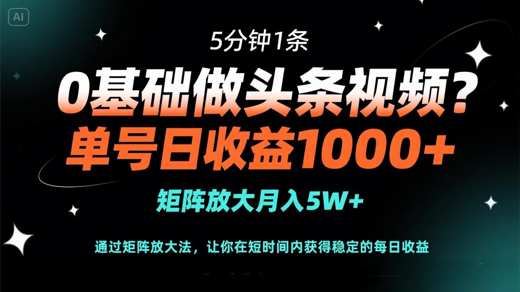 0基础做头条视频？5分钟1条，单号日收益1000+，矩阵放大月入5W+-阳明聊项目