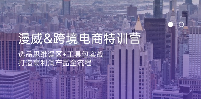 漫威 跨境电商特训营：选品思维误区+工具包实战，打造高利润产品全流程-阳明聊项目