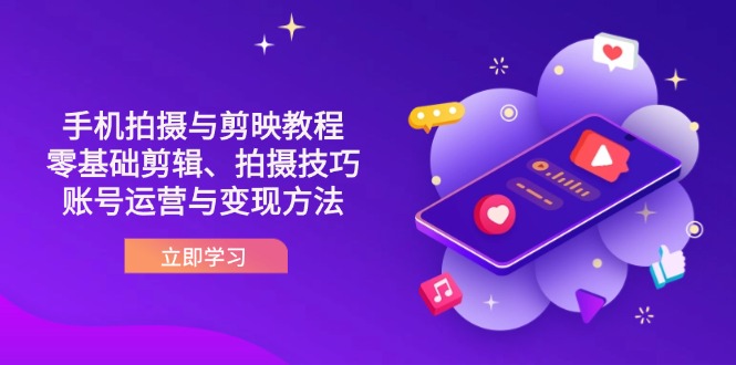 抖音手机拍摄与剪映教程：零基础剪辑、拍摄技巧到账号运营与变现方法-阳明聊项目