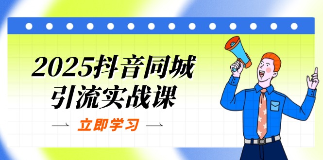 2025抖音同城引流实战课：单店模型+团购爆款逻辑，快速提升POI热度分-阳明聊项目