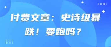 付费文章：史诗级暴跌！要跑吗？-阳明聊项目