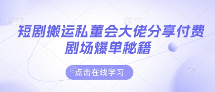 短剧搬运私董会大佬分享付费剧场爆单秘籍-阳明聊项目
