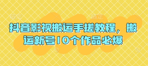 抖音影视搬运手搓教程，搬运新号10个作品必爆-阳明聊项目