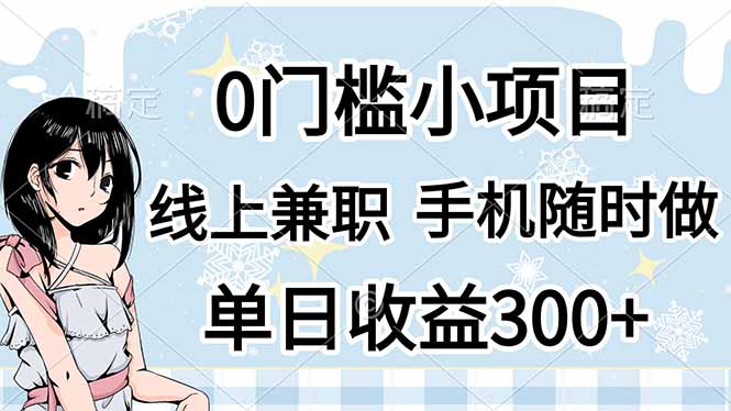 0门槛副业，线上兼职，日入300+，有手机即可-阳明聊项目