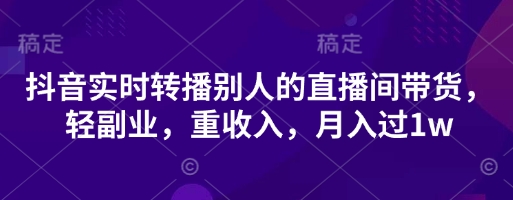 抖音实时转播别人的直播间带货，轻副业，重收入，月入过1w-阳明聊项目