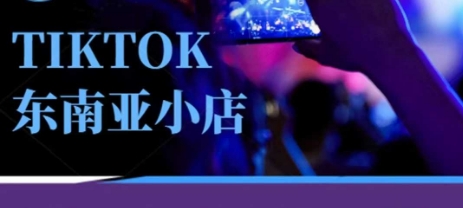 Tiktok东南亚跨境小店运营班，一门专业的TK小店运营培训课-阳明聊项目