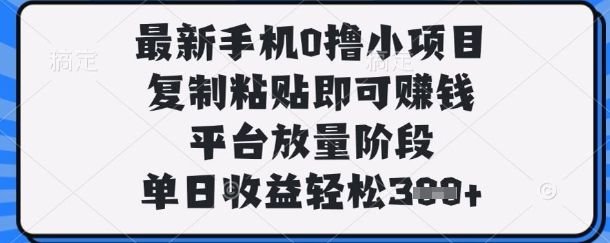 最新手机0撸小项目，复制粘贴即可挣钱，平台放量阶段，单日收益轻松3张+【揭秘】-阳明聊项目