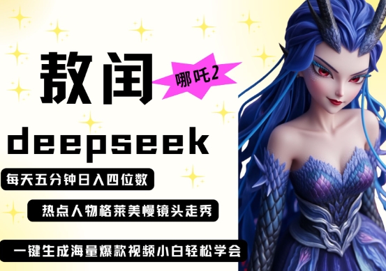 deepseek+哪吒2敖润姑姑走秀+爆款视频，起号快，爆款多，每天五分钟，日入四位数-阳明聊项目