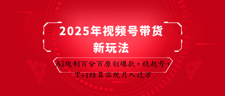 2025年视频号带货新玩法：AI炮制百分百原创爆款，稳起号，T+1结算实现月入过万-阳明聊项目