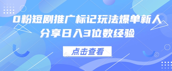 0粉短剧推广标记玩法爆单新人分享日入3位数经验-阳明聊项目