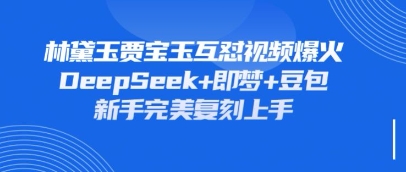 持续爆火的林黛玉贾宝玉互怼视频，比爽文还好看，利用DeepSeek+即梦+豆包就可以完美复刻-阳明聊项目