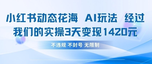 小红书动态花海AI玩法，我们实操3天变现1420-阳明聊项目