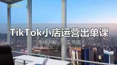 TikTok小店运营出单课，从开店选品、运营出单、发货回款，进行全流程讲解-阳明聊项目