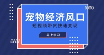 宠物赛道快速变现精品课，宠物经济风口，短视频带货快速变现-阳明聊项目