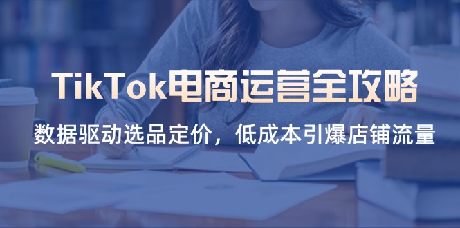 TikTok电商运营全攻略，数据驱动选品定价，低成本引爆店铺流量-阳明聊项目