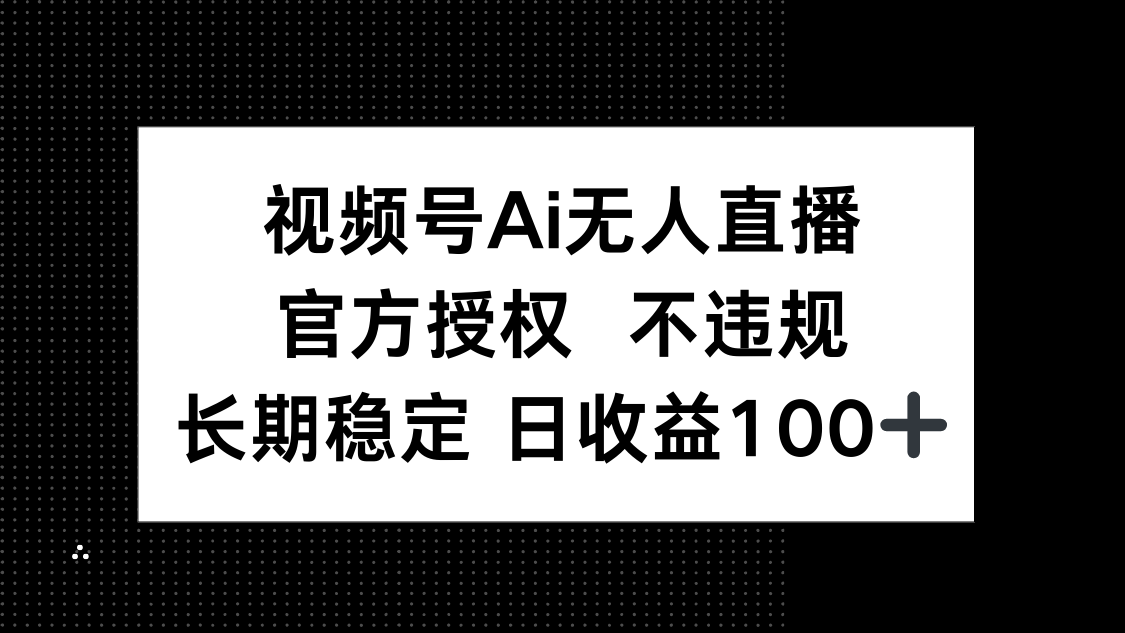 视频号AI无人直播，官方授权 不违规，单日平均收益100+-阳明聊项目
