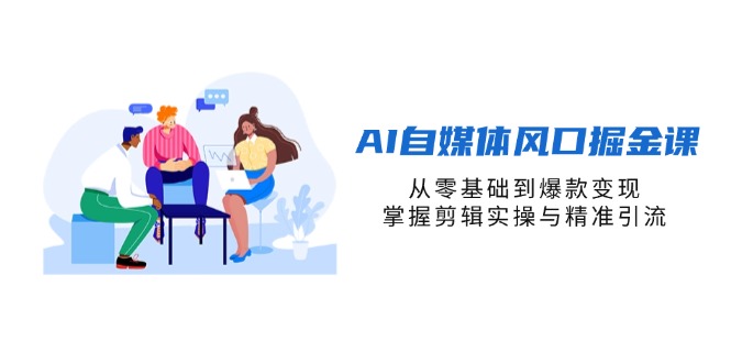 AI自媒体风口掘金课，从零基础到爆款变现，掌握剪辑实操与精准引流-阳明聊项目