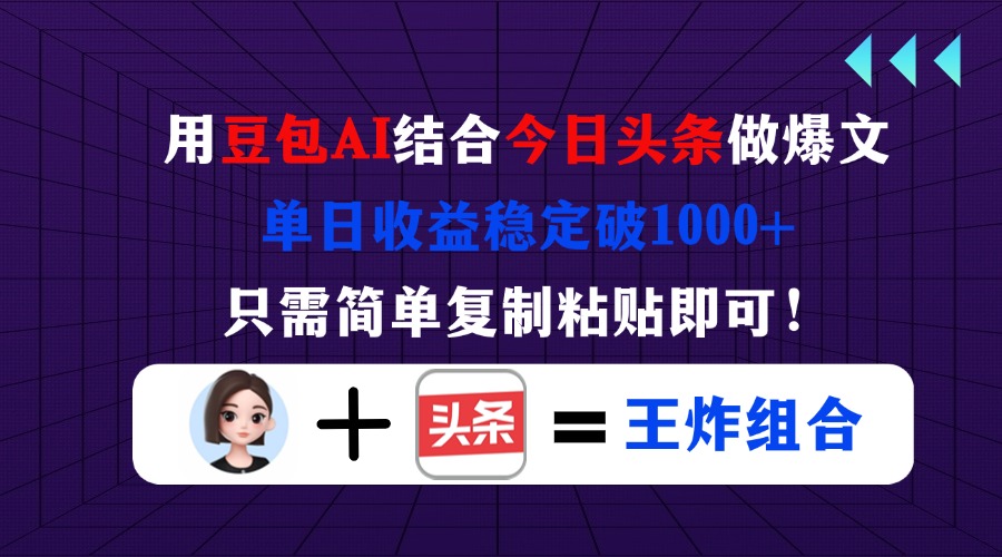用豆包结合今日头条做爆文，单日收益稳定破1000+，只需简单复制粘贴即可！-阳明聊项目