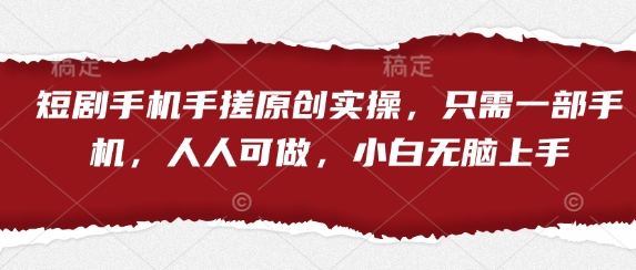 短剧手机手搓原创实操，只需一部手机，人人可做，小白无脑上手-阳明聊项目