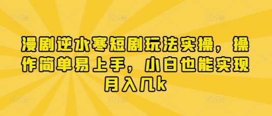 漫剧逆水寒短剧玩法实操，操作简单易上手，小白也能实现月入几k-阳明聊项目