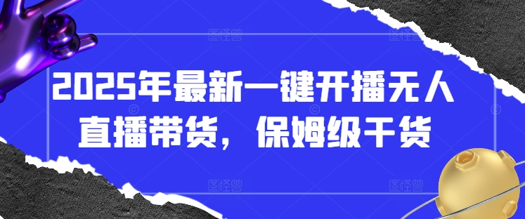 2025年最新一键开播无人直播带货，保姆级干货-阳明聊项目