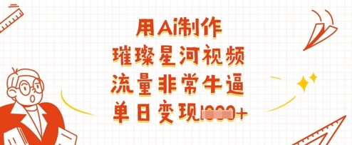 用Ai制作璀璨星河视频，流量非常牛逼，单日变现多张-阳明聊项目