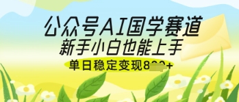 公众号AI国学爆文，国学赛道风口，新手小白也能轻松上手，单日稳定变现几张-阳明聊项目