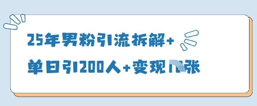 25年男粉引流拆解+单日引200人+变现多张-阳明聊项目
