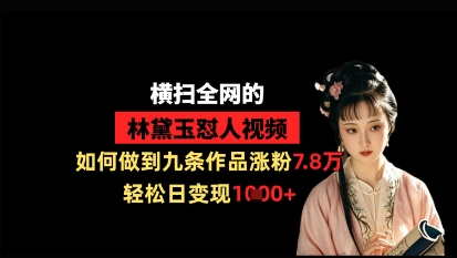 横扫全网的林黛玉怼人视频，如何做到九条作品涨粉7.8万，轻松日变现1k-阳明聊项目