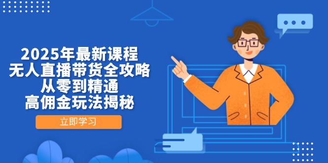 2025年最新课程，无人直播带货全攻略，从零到精通，高佣金玩法揭秘-阳明聊项目