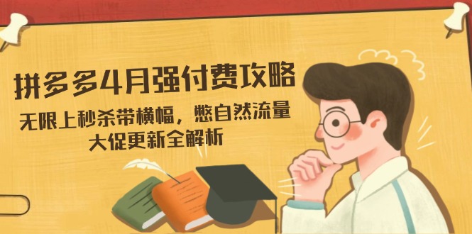 拼多多4月强付费攻略，无限上秒杀带横幅，憋自然流量，大促更新全解析-阳明聊项目