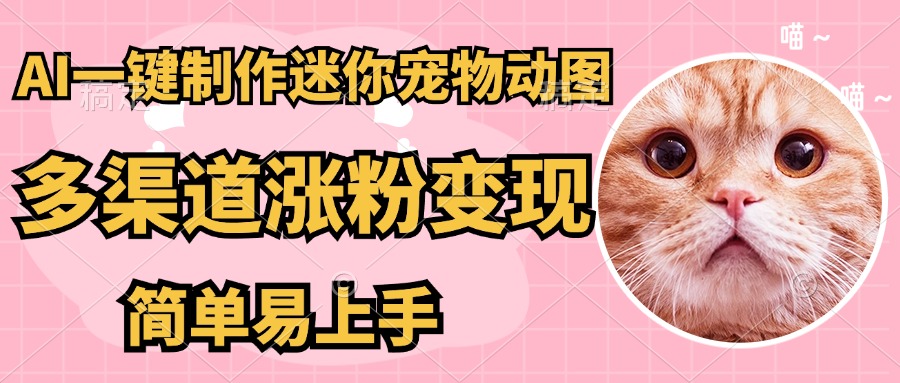 AI搬砖一件制作超迷你宠物图，5分钟一个成品，多渠道引流涨粉变现，简…-阳明聊项目