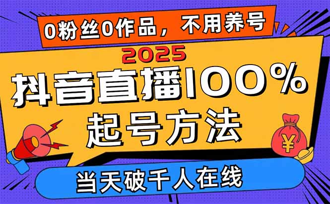 2025抖音直播100%起号方法，0粉丝0作品当天破千人在线 可配合多种变现方式-阳明聊项目