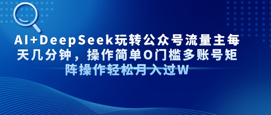 AI+DeepSeek玩转公众号流量主每天几分钟，操作简单O门槛多账号矩阵操作…-阳明聊项目