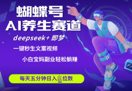 蝴蝶号大健康养生赛道，deepseek+即梦AI快速产出爆款视频，起号快，带货超级猛，日入四位数-阳明聊项目