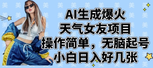 AI生成爆火天气女友项目，操作简单，无脑起号，小白日入好几张-阳明聊项目