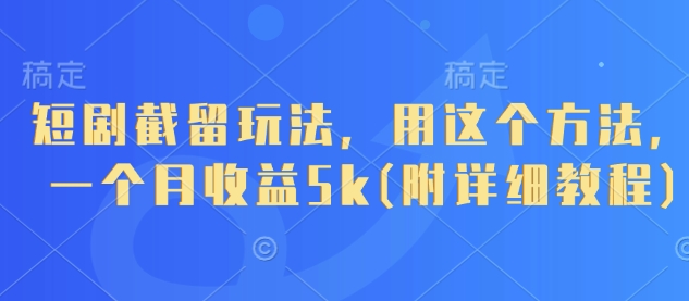 短剧截留玩法，用这个方法，一个月收益5k(附详细教程)-阳明聊项目