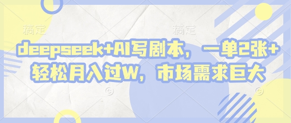 deepseek+AI写剧本，一单2张+ 轻松月入过W，市场需求巨大-阳明聊项目