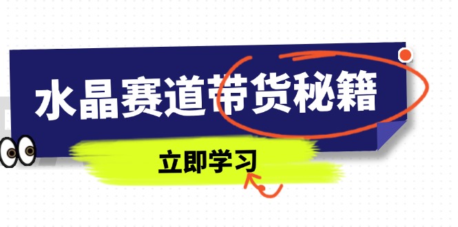 水晶赛道带货秘籍，国学结合、短视频起号、拍摄技巧、直播话术等内容-阳明聊项目