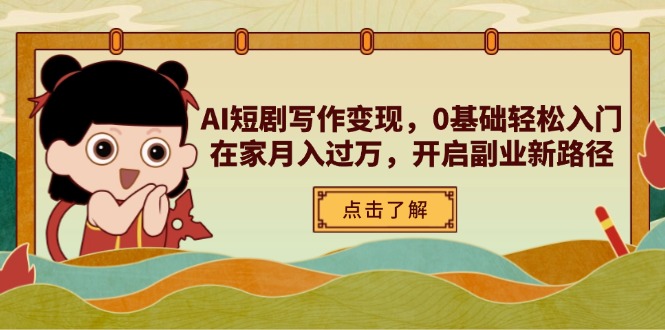 AI短剧写作变现，0基础轻松入门，在家月入过万，开启副业新路径-阳明聊项目